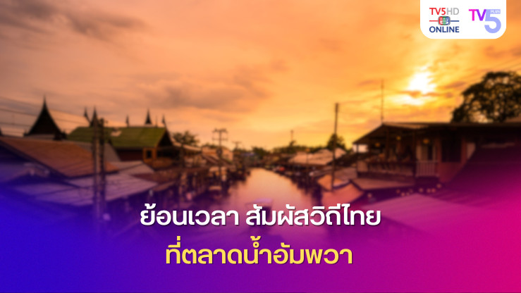 ย้อนเวลา สัมผัสวิถีไทย ที่ตลาดน้ำอัมพวา