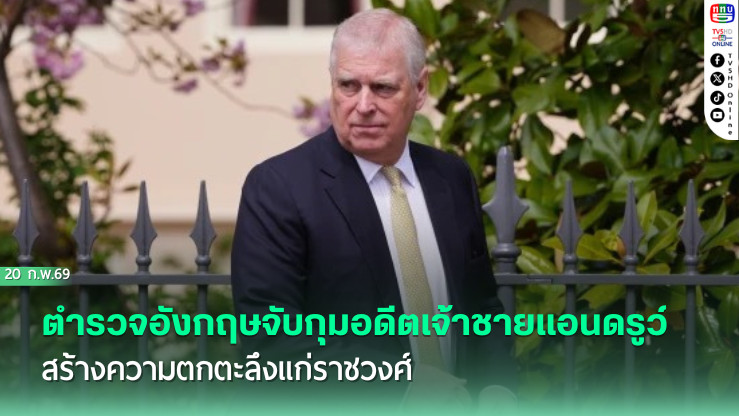 ตํารวจอังกฤษจับกุมอดีตเจ้าชายแอนดรูว์ สร้างความตกตะลึงแก่ราชวงศ์